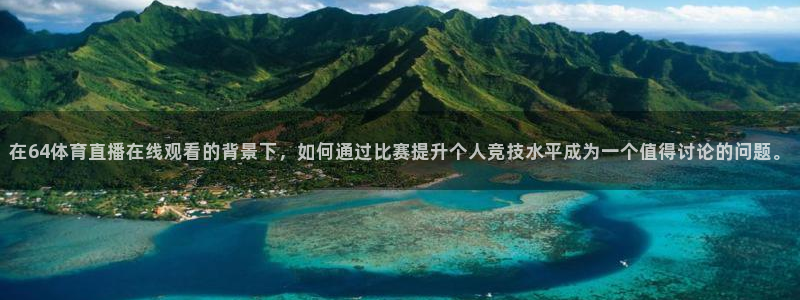 在64体育直播在线观看的背景下，如何通过比赛提升个人竞技水平成为一个值得讨论的问题。