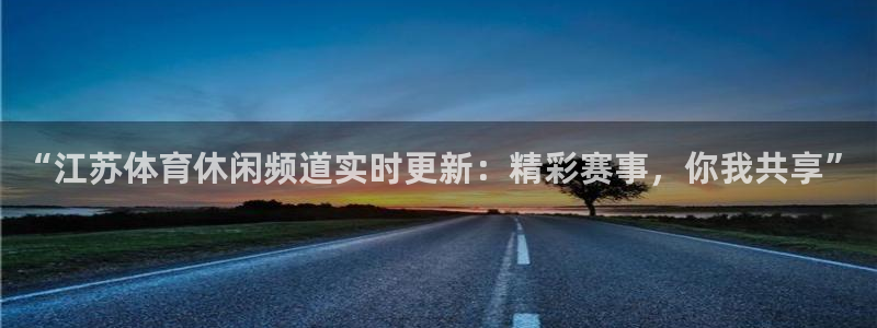 “江苏体育休闲频道实时更新：精彩赛事，你我共享”