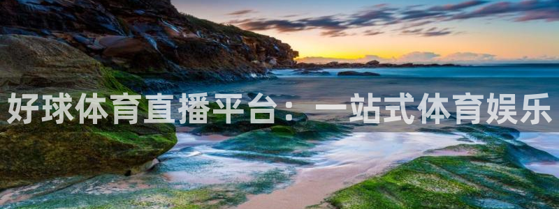 好球体育直播平台：一站式体育娱乐