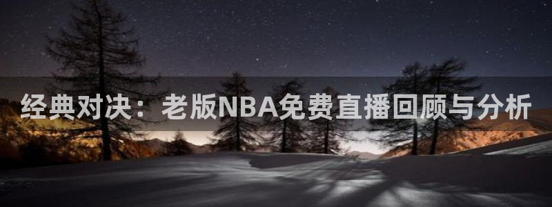 经典对决：老版NBA免费直播回顾与分析