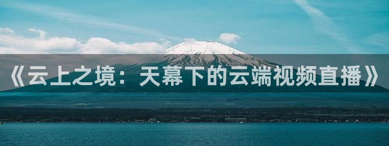 《云上之境：天幕下的云端视频直播》